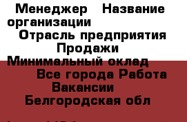 Менеджер › Название организации ­ Holiday travel › Отрасль предприятия ­ Продажи › Минимальный оклад ­ 35 000 - Все города Работа » Вакансии   . Белгородская обл.